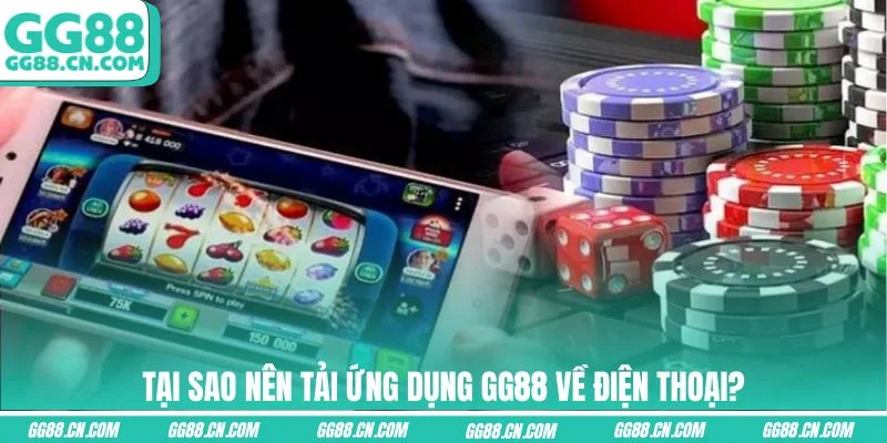 Tại sao nên tải ứng dụng GG88 về điện thoại?