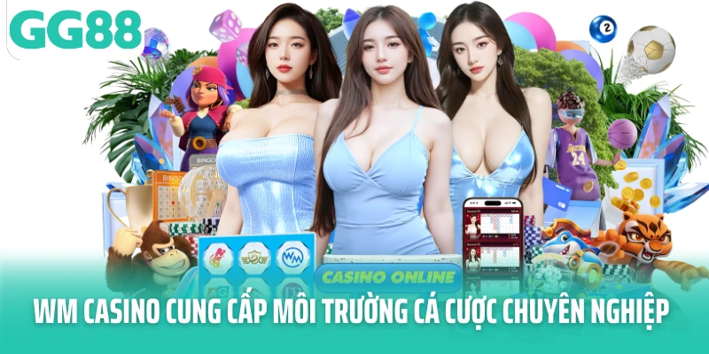 WM Casino cung cấp môi trường cá cược chuyên nghiệp